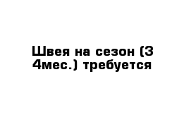 Швея на сезон (3-4мес.) требуется